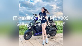 国产麻豆AV MDX MDX0096 深夜加班的女友 林思妤