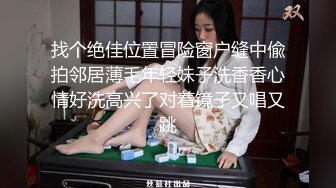 找个绝佳位置冒险窗户缝中偸拍邻居薄毛年轻妹子洗香香心情好洗高兴了对着镜子又唱又跳