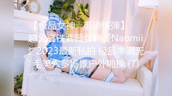 【极品女神☆重磅核弹】♡♥超火高铁紫薇女神『Naomii』2023最新私拍 极品丰满无毛美穴多场景户外啪操 (7)