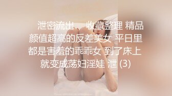 ⭐ 泄密流出 ⭐ 收藏整理 精品颜值超高的反差美女 平日里都是害羞的乖乖女 到了床上 就变成荡妇淫娃 泄 (3)