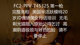 FC2-PPV-745325 第一枪♥完整亮相♥美国半活跃模特20岁JD傲娇美女行话培训♥无毛剃光猫插入原始公鸡乞讨♥高潮阴道极致与好色的脸♥请不要停止