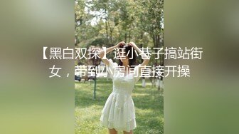 【黑白双探】逛小巷子搞站街女，带到小房间直接开操