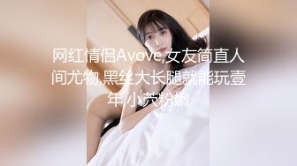 网红情侣Avove,女友简直人间尤物,黑丝大长腿就能玩壹年,小茓粉嫩