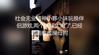 社会无业精神小夥小妹玩换伴侣游戏,两个妹妹太嫩了,已经被调教成臊母狗