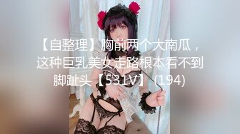 【自整理】胸前两个大南瓜，这种巨乳美女走路根本看不到脚趾头【531V】 (194)