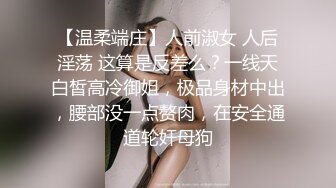 【温柔端庄】人前淑女 人后淫荡 这算是反差么？一线天白皙高冷御姐，极品身材中出，腰部没一点赘肉，在安全通道轮奸母狗