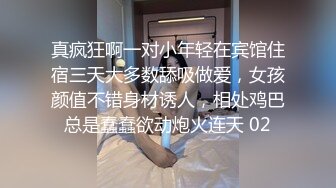 真疯狂啊一对小年轻在宾馆住宿三天大多数舔吸做爱，女孩颜值不错身材诱人，相处鸡巴总是蠢蠢欲动炮火连天 02