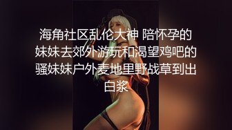 海角社区乱伦大神 陪怀孕的妹妹去郊外游玩和渴望鸡吧的骚妹妹户外麦地里野战草到出白浆