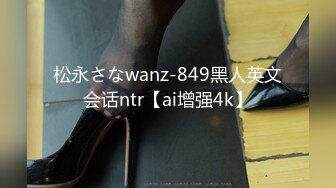 松永さなwanz-849黑人英文会话ntr【ai增强4k】