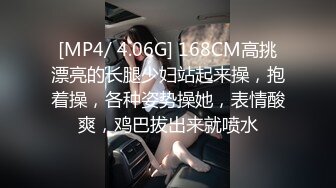 [MP4/ 4.06G] 168CM高挑漂亮的长腿少妇站起来操，抱着操，各种姿势操她，表情酸爽，鸡巴拔出来就喷水