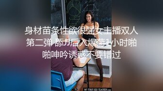 身材苗条性欲很强女主播双人第二弹 舔JJ后入爆菊1小时啪啪呻吟诱惑不要错过