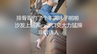 排骨哥约了个丰满妹子啪啪 沙发上玩弄一番口交大力猛操非常诱人