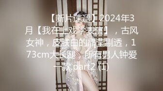 ♈♈♈【新片速遞】2024年3月【我在上戏学表演】，古风女神，皮肤白的晶莹剔透，173cm大长腿，所有男人钟爱一款.part2 (1)