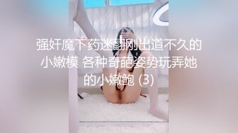 强奸魔下药迷翻刚出道不久的小嫩模 各种奇葩姿势玩弄她的小嫩鲍 (3)