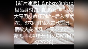 【新片速遞】&nbsp;&nbsp;极品身材圆润翘臀女神❤️和大屌男友疯狂到底~后入爆菊花，B穴同时插入震动道具~爱欲火花四溅❤️受不了啦！爽飞~叫声炸天！[594M/MP4/26:28]