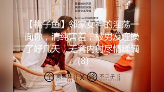 【桃子鱼】邻家女神的淫荡一面你，清纯害羞，被男友连操了好几天，无套内射尽情蹂躏 (8)