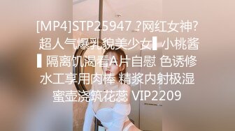 [MP4]STP25947 ?网红女神? 超人气爆乳貌美少女▌小桃酱▌隔离饥渴看A片自慰 色诱修水工享用肉棒 精浆内射极湿蜜壶浇筑花蕊 VIP2209