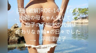 [无码破解]ROE-140 「なあ、お前の母ちゃん貸してくれよ」息子の不始末の代償は…終わりなき輪●の日々でした…。 平岡里枝子