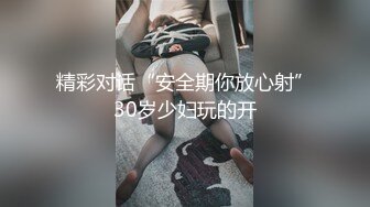 精彩对话“安全期你放心射”30岁少妇玩的开