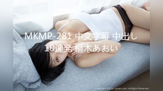 MKMP-281 中文字幕 中出し10連発 樞木あおい