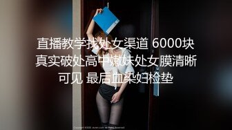 直播教学找处女渠道 6000块真实破处高中嫩妹处女膜清晰可见 最后血染妇检垫