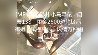 [MP4/ 665M] 小马寻花，门票138，重金2600忽悠极品御姐，旗袍高跟，风情万种俏佳人