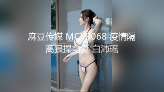 麻豆传媒 MCY0068 疫情隔离狠操前妻 白沛瑶