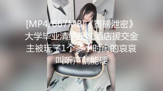 [MP4/667MB]《重磅泄密》大学毕业清纯正妹酒店援交金主被玩了1个多小时肏的哀哀叫听声就能硬