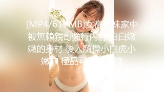 [MP4/617MB]女高學妹家中被無賴親哥強行內射 白白嫩嫩的身材 後入騎操小白虎小嫩穴 極品可愛小尤物