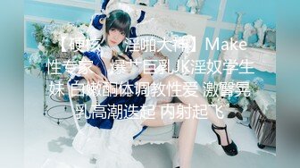 【硬核❤️淫啪大神】Make性专家✿ 爆艹巨乳JK淫奴学生妹 白嫩酮体调教性爱 激臀晃乳高潮迭起 内射起飞