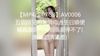 【MP4/1.07GB】AV0006 五個師兄弟幫師母過生日順便輪姦讓師母爽到高潮停不了(無碼超清國產)