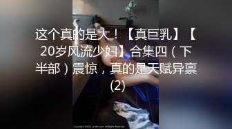 这个真的是大！【真巨乳】【20岁风流少妇】合集四（下半部）震惊，真的是天赋异禀 (2)