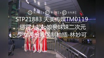 STP21883 天美传媒TM0119 惩罚大奶lo娘亲妹妹二次元少女两度被强制抽插-林妙可