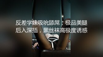 反差学妹吸吮舔屌，极品美腿后入深插，黑丝袜高极度诱惑