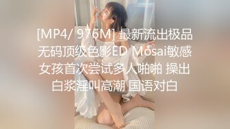 [MP4/ 976M] 最新流出极品无码顶级色影ED Mosai敏感女孩首次尝试多人啪啪 操出白浆淫叫高潮 国语对白