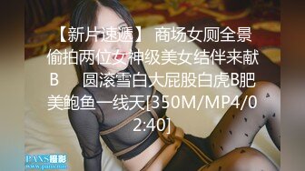 【新片速遞】 商场女厕全景偷拍两位女神级美女结伴来献B❤️圆滚雪白大屁股白虎B肥美鲍鱼一线天[350M/MP4/02:40]