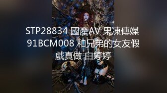 STP28834 國產AV 果凍傳媒 91BCM008 和兄弟的女友假戲真做 白婷婷