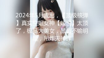 2024年5月流出，【顶级核弹】真实空姐女神【媛悦】太顶了，极品大美女，颜值不输明星，吊炸天神作