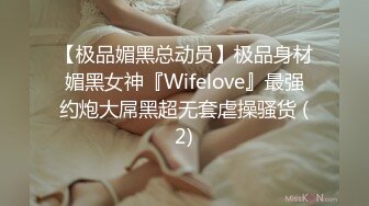 【极品媚黑总动员】极品身材媚黑女神『Wifelove』最强约炮大屌黑超无套虐操骚货 (2)