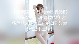 【唯美猎奇】上海第四爱情侣「MeiMei」OF调教私拍 训练男朋友成为真正的母狗奴隶【第二十二弹】