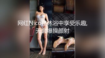 网红Nico在沐浴中享受乐趣,无套爆操颜射