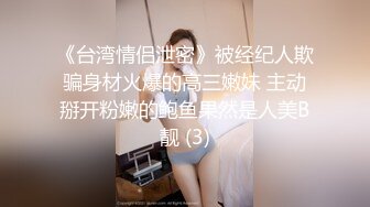 《台湾情侣泄密》被经纪人欺骗身材火爆的高三嫩妹 主动掰开粉嫩的鲍鱼果然是人美B靓 (3)