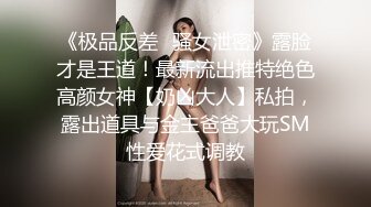 《极品反差✿骚女泄密》露脸才是王道！最新流出推特绝色高颜女神【奶凶大人】私拍，露出道具与金主爸爸大玩SM性爱花式调教