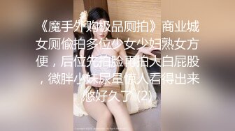 《魔手外购极品厕拍》商业城女厕偸拍多位少女少妇熟女方便，后位先拍脸再拍大白屁股，微胖小妹尿量惊人看得出来憋好久了 (2)